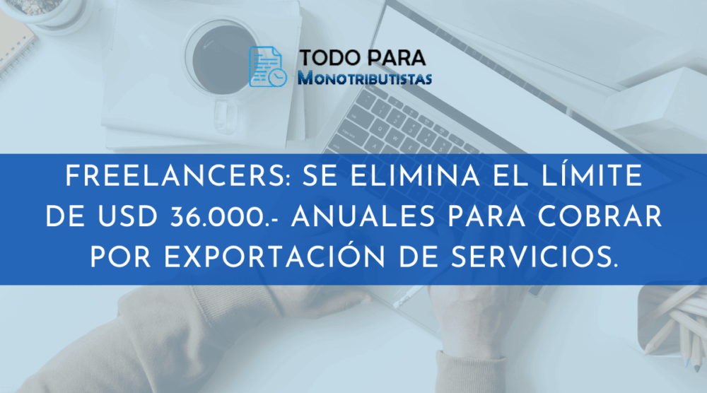 Freelancers Se elimina limite de 36000 dólares para cobrar exportacion de servicios.